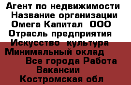 Агент по недвижимости › Название организации ­ Омега-Капитал, ООО › Отрасль предприятия ­ Искусство, культура › Минимальный оклад ­ 45 000 - Все города Работа » Вакансии   . Костромская обл.